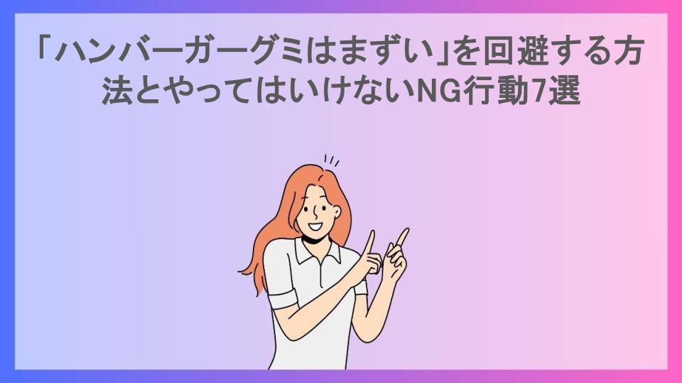 「ハンバーガーグミはまずい」を回避する方法とやってはいけないNG行動7選